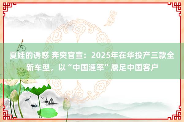 夏娃的诱惑 奔突官宣：2025年在华投产三款全新车型，以“中国速率”餍足中国客户