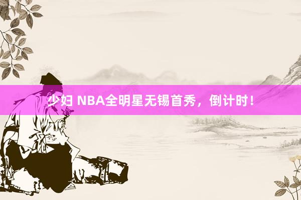 少妇 NBA全明星无锡首秀，倒计时！