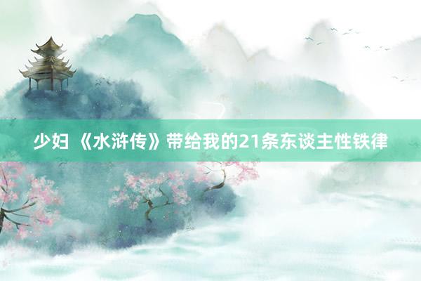 少妇 《水浒传》带给我的21条东谈主性铁律