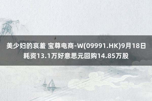 美少妇的哀羞 宝尊电商-W(09991.HK)9月18日耗资13.1万好意思元回购14.85万股