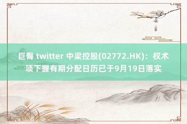 巨臀 twitter 中梁控股(02772.HK)：权术项下握有期分配日历已于9月19日落实