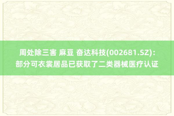 周处除三害 麻豆 奋达科技(002681.SZ)：部分可衣裳居品已获取了二类器械医疗认证