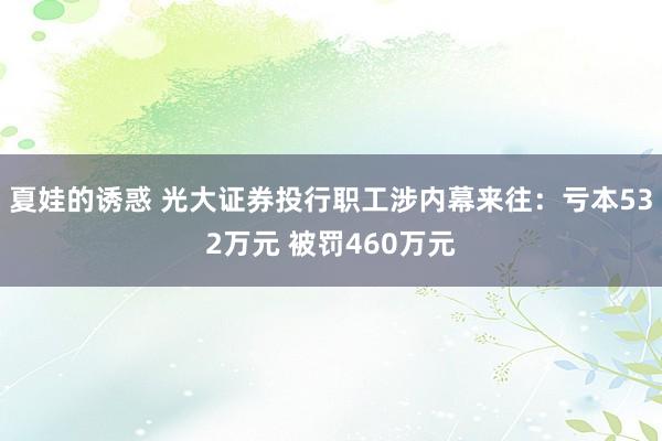 夏娃的诱惑 光大证券投行职工涉内幕来往：亏本532万元 被罚460万元