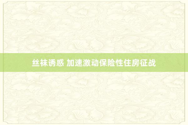 丝袜诱惑 加速激动保险性住房征战