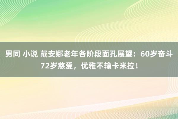 男同 小说 戴安娜老年各阶段面孔展望：60岁奋斗72岁慈爱，优雅不输卡米拉！