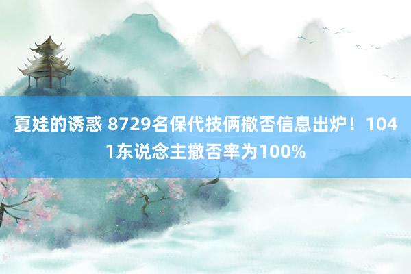 夏娃的诱惑 8729名保代技俩撤否信息出炉！1041东说念主撤否率为100%