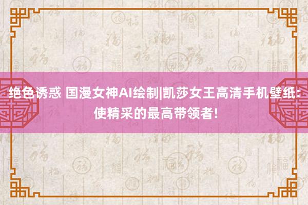 绝色诱惑 国漫女神AI绘制|凯莎女王高清手机壁纸: 使精采的最高带领者!