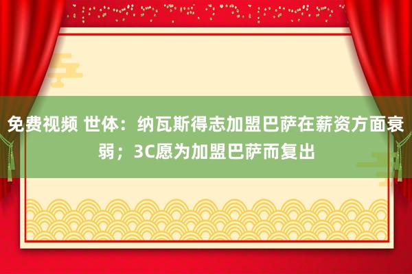 免费视频 世体：纳瓦斯得志加盟巴萨在薪资方面衰弱；3C愿为加盟巴萨而复出