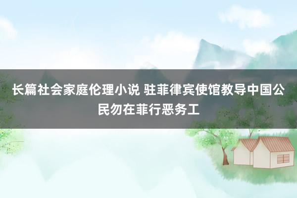 长篇社会家庭伦理小说 驻菲律宾使馆教导中国公民勿在菲行恶务工