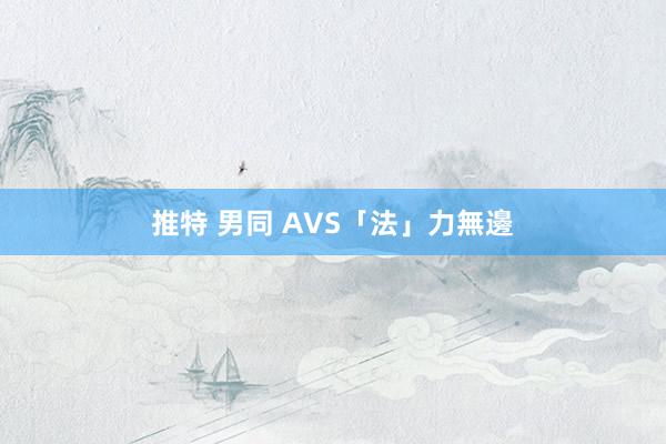 推特 男同 AVS「法」力無邊