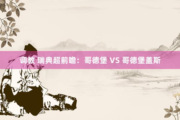 调教 瑞典超前瞻：哥德堡 VS 哥德堡盖斯