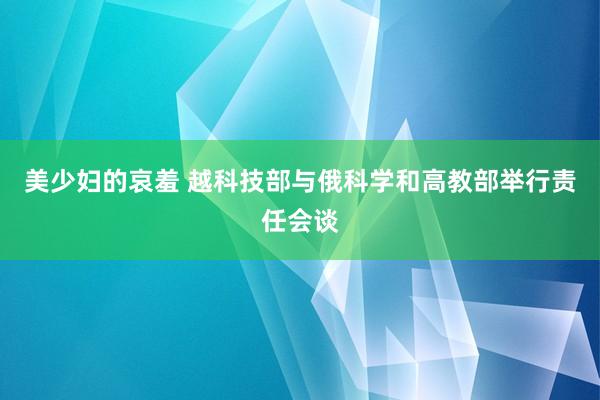 美少妇的哀羞 越科技部与俄科学和高教部举行责任会谈