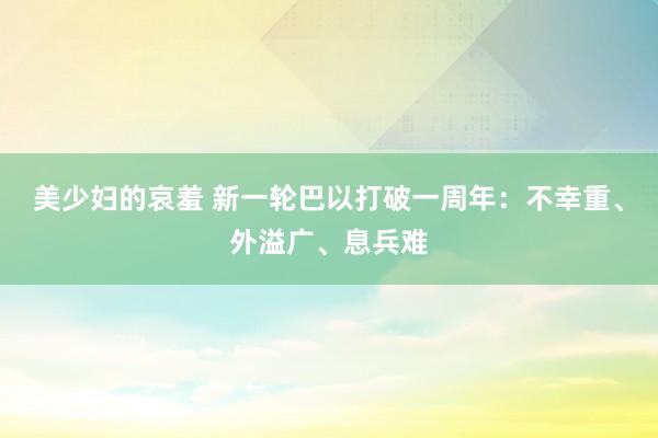 美少妇的哀羞 新一轮巴以打破一周年：不幸重、外溢广、息兵难