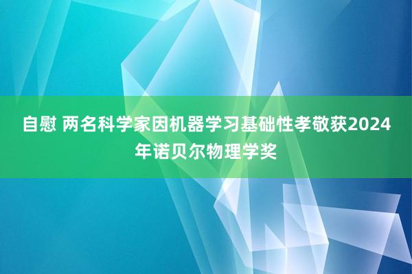 自慰 两名科学家因机器学习基础性孝敬获2024年诺贝尔物理学奖