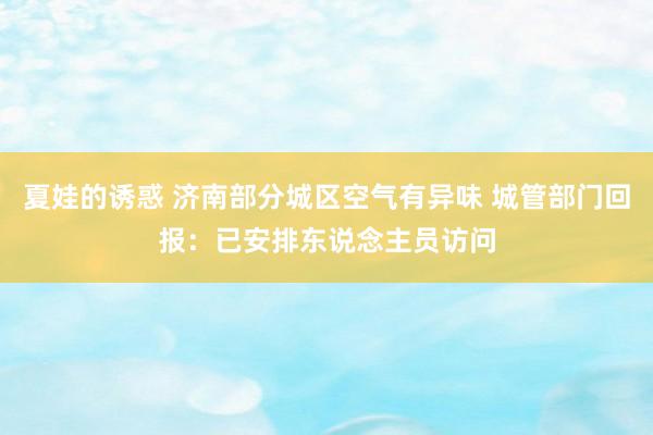 夏娃的诱惑 济南部分城区空气有异味 城管部门回报：已安排东说念主员访问