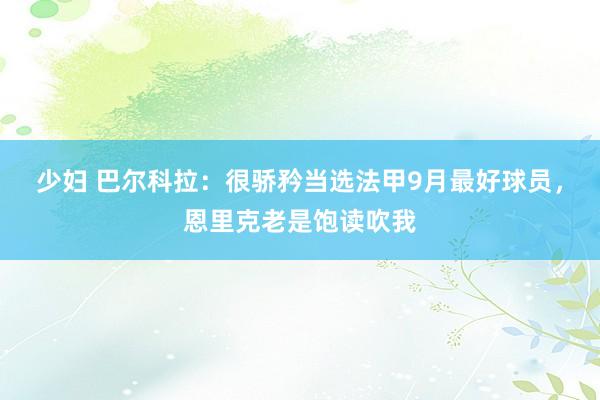 少妇 巴尔科拉：很骄矜当选法甲9月最好球员，恩里克老是饱读吹我