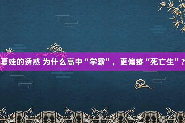 夏娃的诱惑 为什么高中“学霸”，更偏疼“死亡生”？