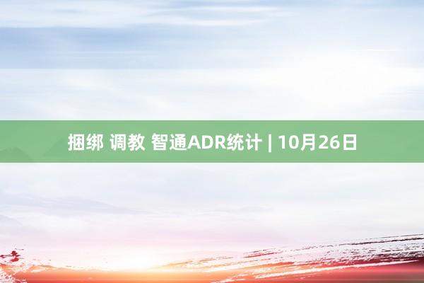 捆绑 调教 智通ADR统计 | 10月26日