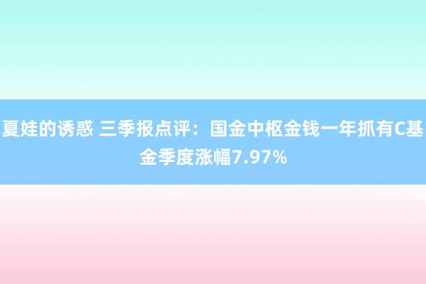 夏娃的诱惑 三季报点评：国金中枢金钱一年抓有C基金季度涨幅7.97%