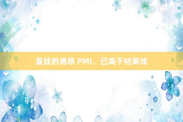 夏娃的诱惑 PMI，已高于枯荣线