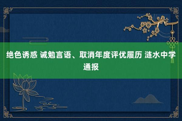 绝色诱惑 诫勉言语、取消年度评优履历 涟水中学通报