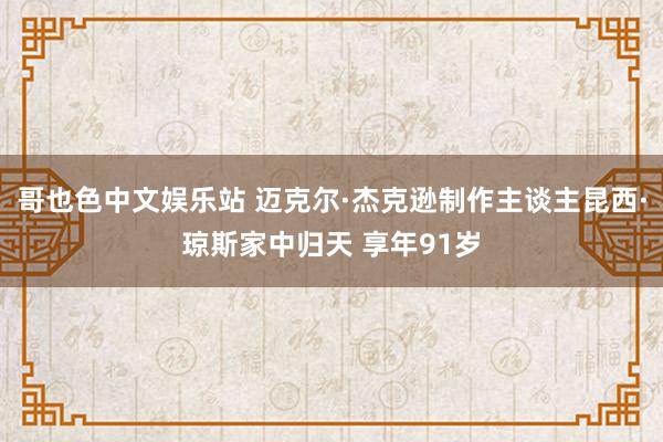 哥也色中文娱乐站 迈克尔·杰克逊制作主谈主昆西·琼斯家中归天 享年91岁