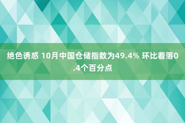 绝色诱惑 10月中国仓储指数为49.4% 环比着落0.4个百分点