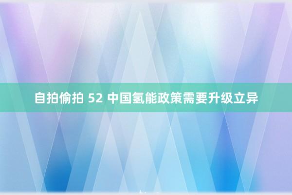 自拍偷拍 52 中国氢能政策需要升级立异