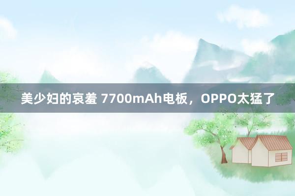 美少妇的哀羞 7700mAh电板，OPPO太猛了