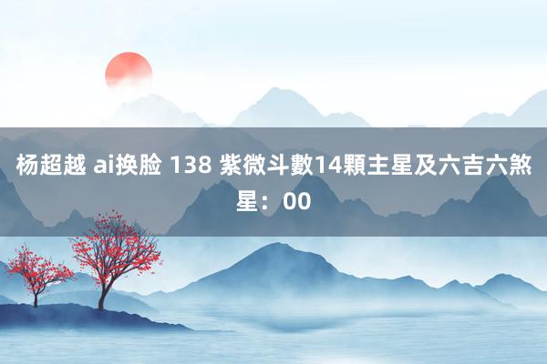 杨超越 ai换脸 138 紫微斗數14顆主星及六吉六煞星：00