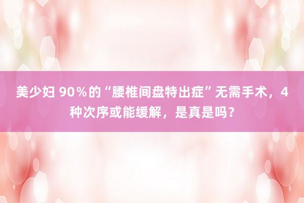 美少妇 90％的“腰椎间盘特出症”无需手术，4种次序或能缓解，是真是吗？