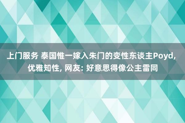 上门服务 泰国惟一嫁入朱门的变性东谈主Poyd, 优雅知性, 网友: 好意思得像公主雷同